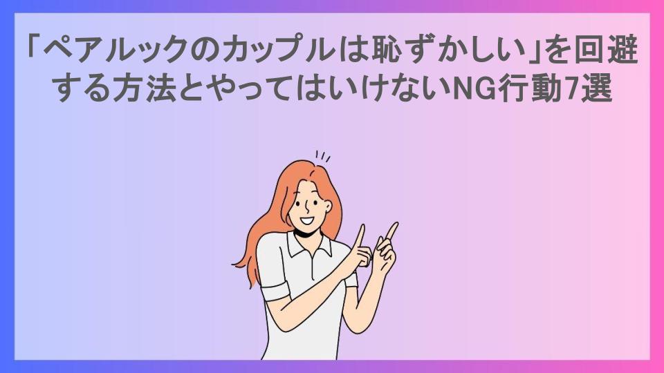 「ペアルックのカップルは恥ずかしい」を回避する方法とやってはいけないNG行動7選